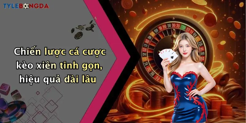 Chiến lược cá cược kèo xiên tinh gọn, hiệu quả dài lâu