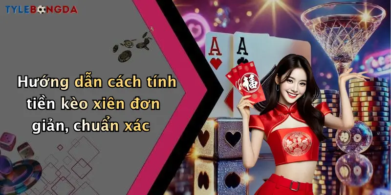 Hướng dẫn cách tính tiền kèo xiên đơn giản, chuẩn xác