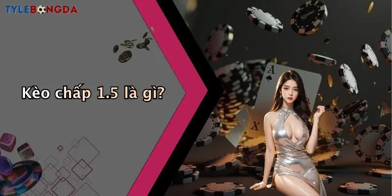 Kèo chấp 1.5 là gì?