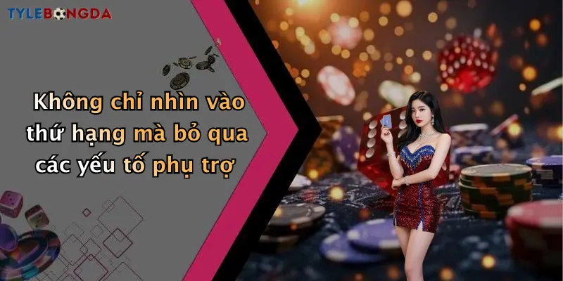 Không chỉ nhìn vào thứ hạng mà bỏ qua các yếu tố phụ trợ