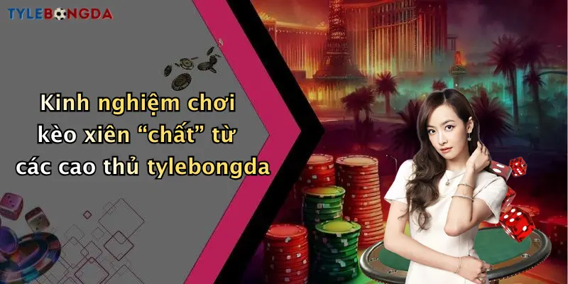 Kinh nghiệm chơi kèo xiên “chất” từ các cao thủ tylebongda