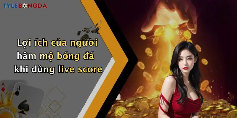 Lợi ích của người hâm mộ bóng đá khi dùng live score