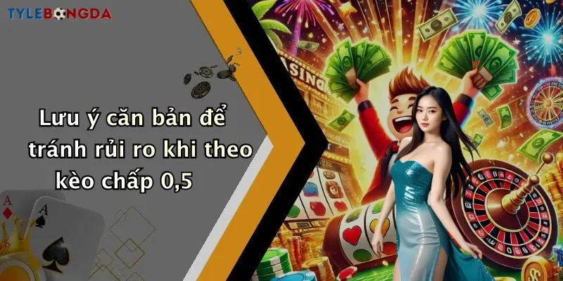Lưu ý căn bản để tránh rủi ro khi theo kèo chấp 0,5