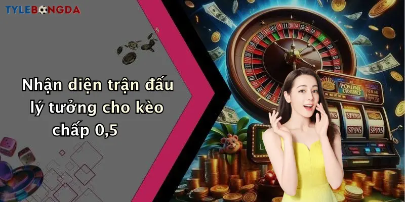Nhận diện trận đấu lý tưởng cho kèo chấp 0,5