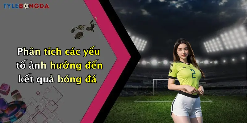 Phân tích các yếu tố ảnh hưởng đến kết quả bóng đá