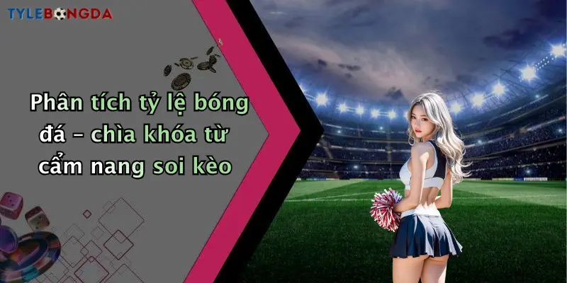 Phân tích tỷ lệ bóng đá – chìa khóa từ cẩm nang soi kèo