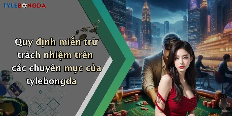 Quy định miễn trừ trách nhiệm trên các chuyên mục của tylebongda