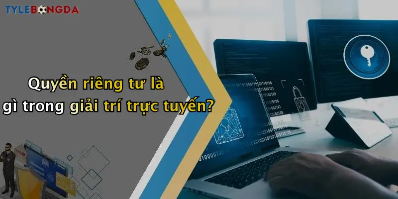 Quyền riêng tư là gì trong giải trí trực tuyến?