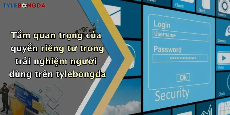 Tầm quan trọng của quyền riêng tư trong trải nghiệm người dùng trên tylebongda