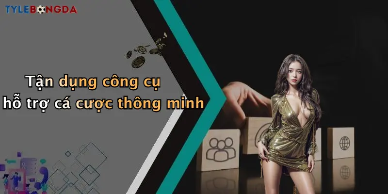 Tận dụng công cụ hỗ trợ cá cược thông minh