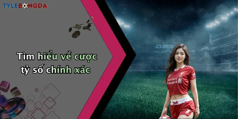 Tìm hiểu về cược tỷ số chính xác