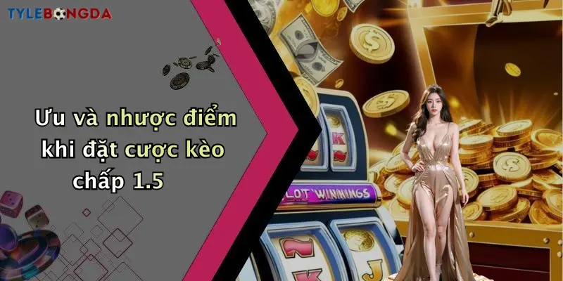 Ưu và nhược điểm khi đặt cược kèo chấp 1.5