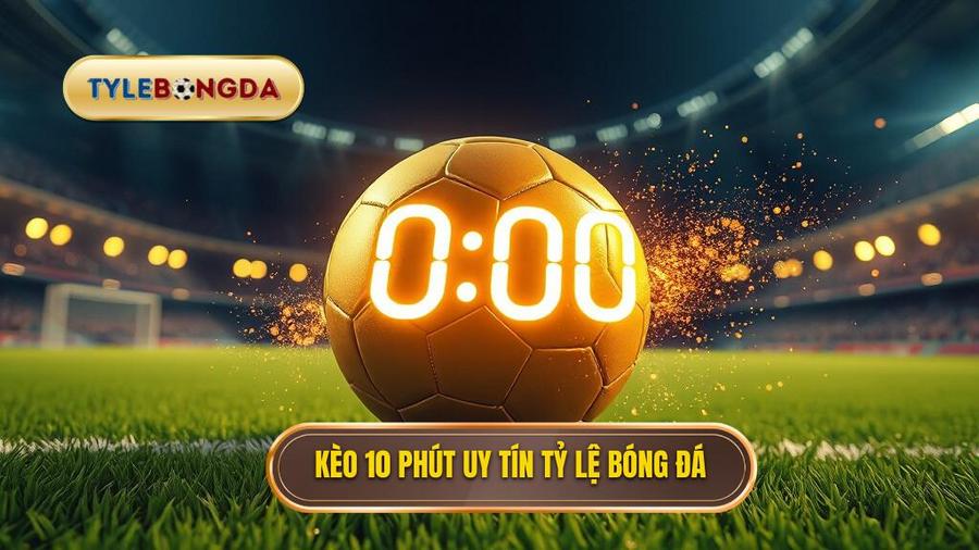 Kèo cược đội ghi bàn trong 10 phút đầu